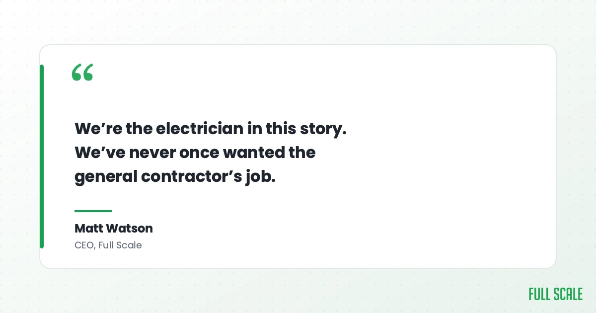 Matt Watson, CEO of Full Scale: We're the electrician in this story, we've never once wanted the general contractor's job
