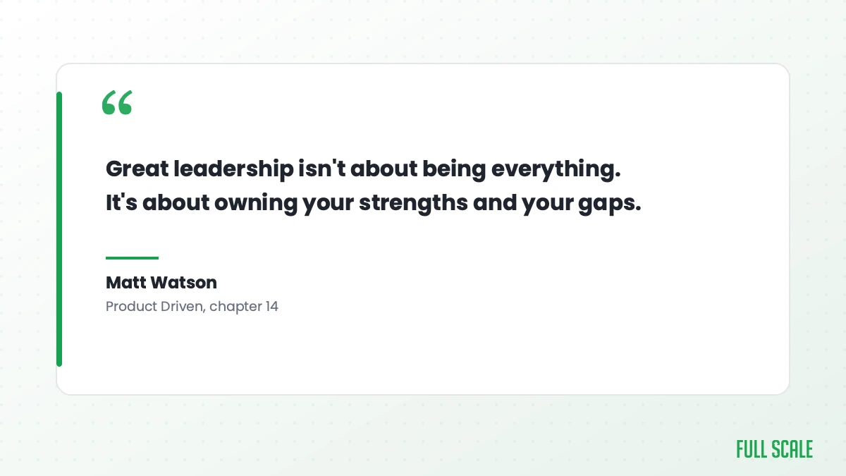 Matt Watson quote from Product Driven chapter 14: great leadership is about owning your strengths and your gaps