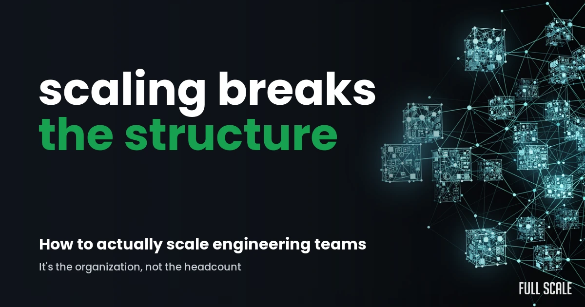 Scaling breaks the structure: how to actually scale engineering teams by fixing the organization, not just adding headcount, Full Scale