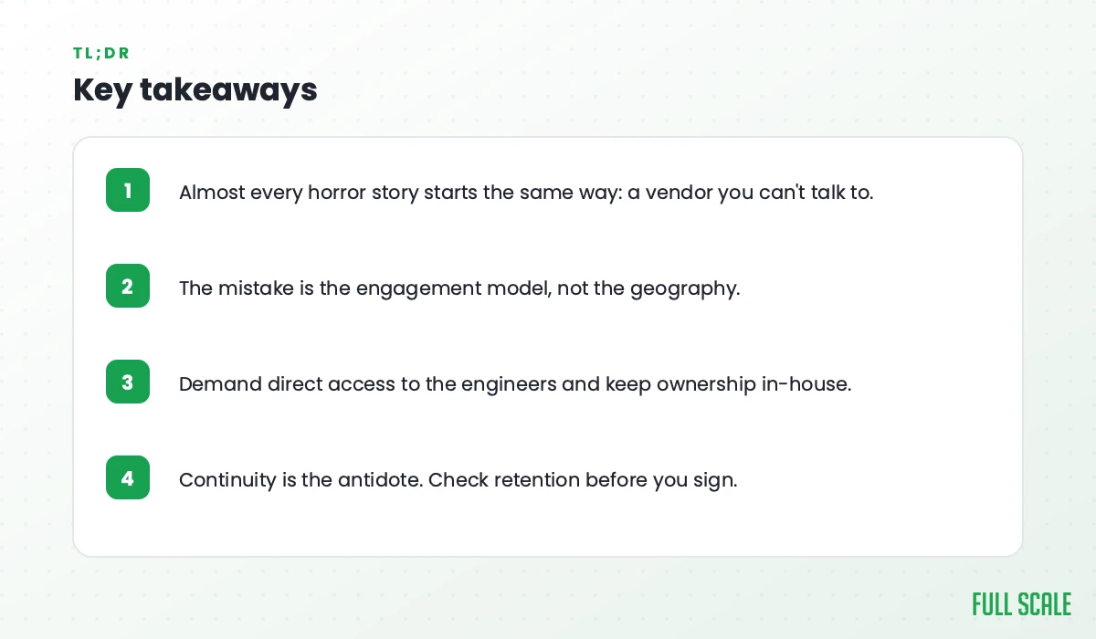 Key takeaways: almost every outsourcing horror story starts with a vendor you can't talk to; the mistake is the engagement model, not the geography; demand direct access to the engineers and keep ownership in-house; continuity is the antidote, so check retention before you sign.