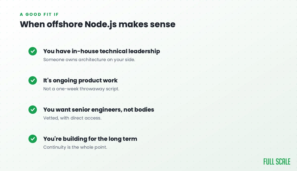 When offshore Node.js makes sense: you have in-house technical leadership, it's ongoing product work rather than a throwaway script, you want senior vetted engineers with direct access, and you're building for the long term.