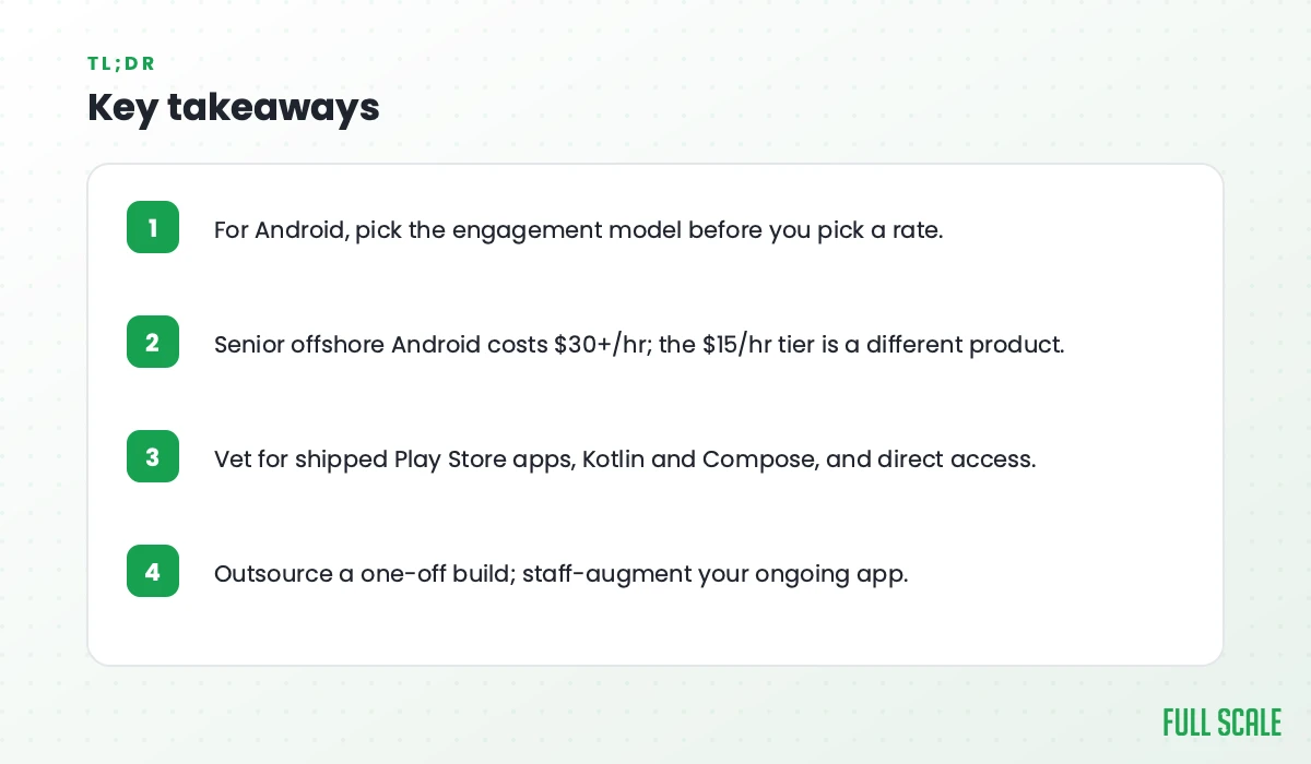 Key takeaways: for Android, pick the engagement model before you pick a rate; senior offshore Android costs $30+/hr while the $15/hr tier is a different product; vet for shipped Play Store apps, Kotlin and Compose, and direct access; outsource a one-off build and staff-augment your ongoing app.