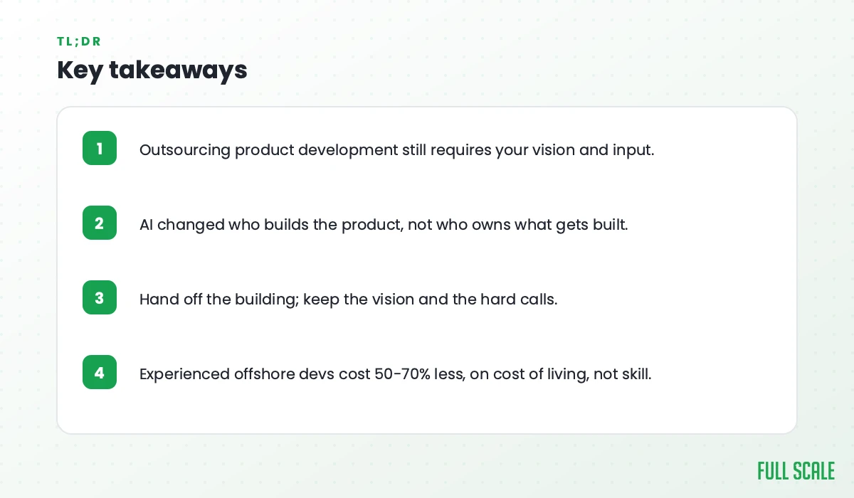 Key takeaways: outsourcing product development still requires your vision and input; AI changed who builds the product, not who owns what gets built; hand off the building but keep the vision and the hard calls; experienced offshore developers cost 50-70% less, on cost of living, not skill.