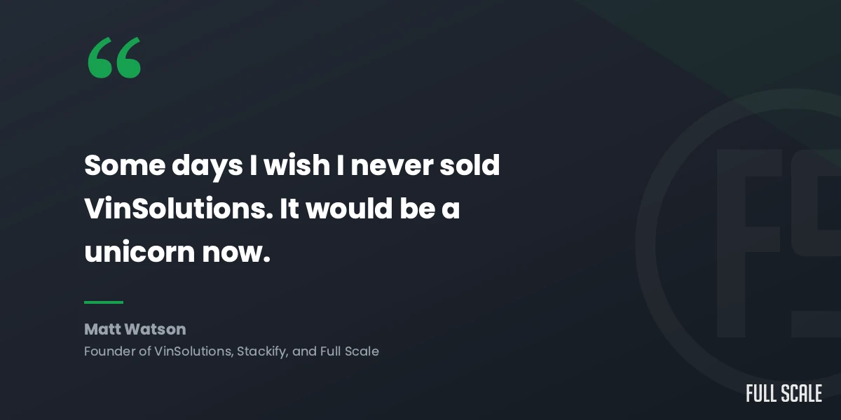Matt Watson quote: Some days I wish I never sold VinSolutions. It would be a unicorn now.
