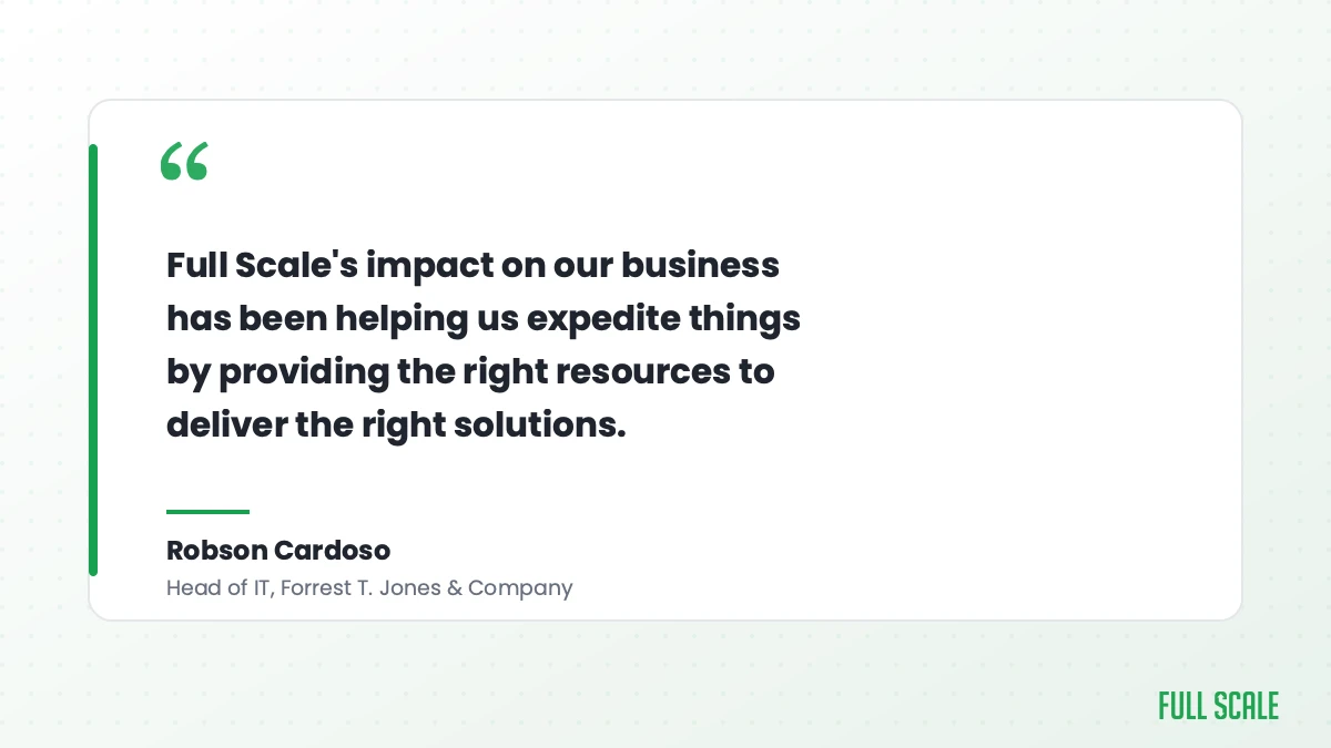 Quote card: Robson Cardoso, Head of IT at Forrest T. Jones & Company, says Full Scale's impact has been helping expedite things by providing the right resources to deliver the right solutions