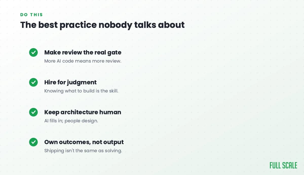 The best practice nobody talks about: make review the real gate since more AI code means more review, hire for judgment because knowing what to build is the skill, keep architecture human since AI fills in but people design, and own outcomes not output because shipping isn't the same as solving.