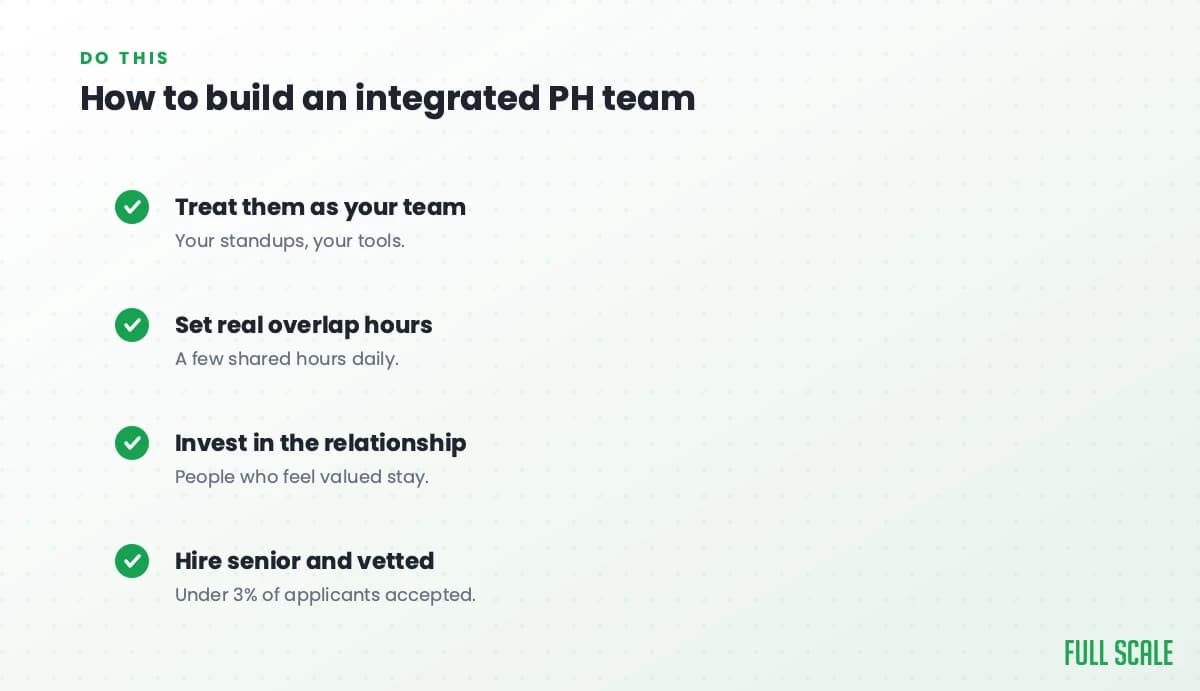 How to build an integrated Philippines team: treat them as your team with your standups and tools, set real overlap hours for a few shared hours daily, invest in the relationship since people who feel valued stay, and hire senior and vetted with under 3% of applicants accepted.