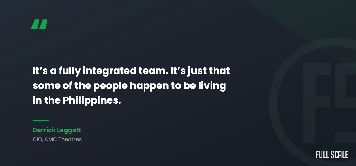 Quote from Derrick Leggett, CIO of AMC Theatres: it's a fully integrated team, some of the people happen to be living in the Philippines