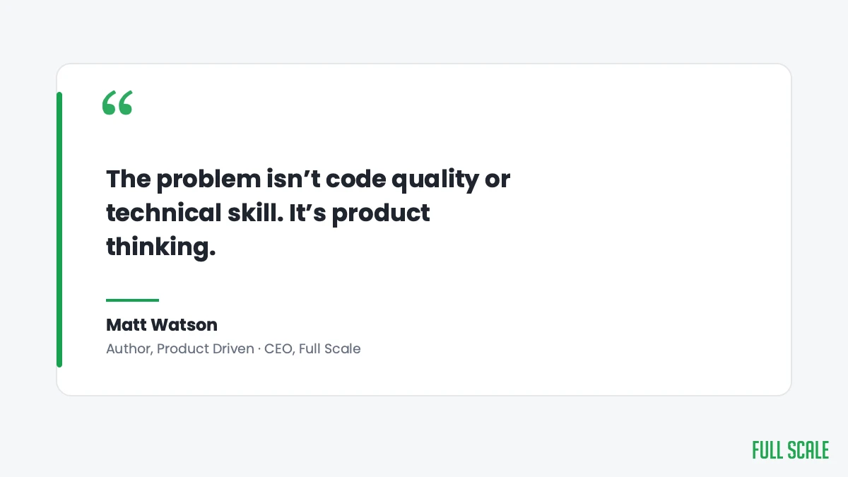 Pull quote: The problem isn't code quality or technical skill, it's product thinking. Matt Watson, author of Product Driven, CEO of Full Scale.