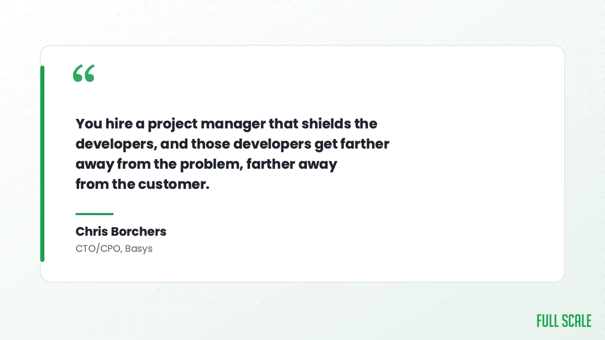 Pull quote from Chris Borchers, CTO and CPO of Basys: You hire a project manager that shields the developers, and those developers get farther away from the problem, farther away from the customer.