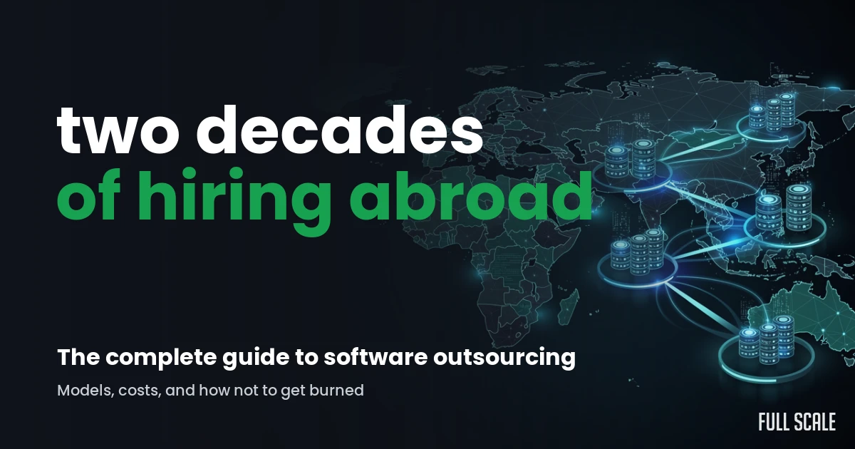 Two decades of hiring abroad: the complete guide to software outsourcing models, costs, and how not to get burned, Full Scale