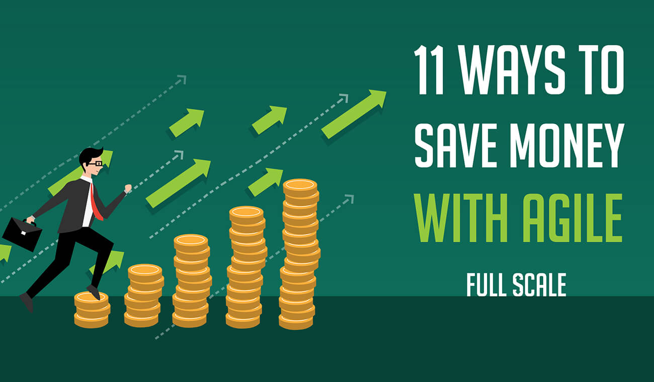 11 Ways to Save Money with Agile Save money with agile at Full Scale